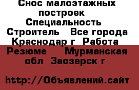 Снос малоэтажных построек  › Специальность ­ Строитель - Все города, Краснодар г. Работа » Резюме   . Мурманская обл.,Заозерск г.